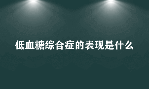 低血糖综合症的表现是什么