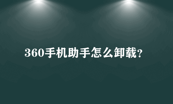 360手机助手怎么卸载？