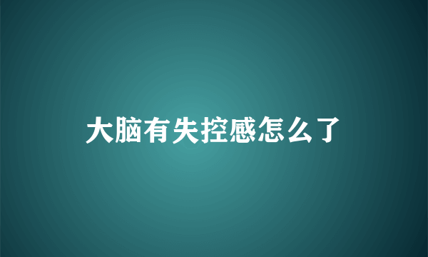 大脑有失控感怎么了