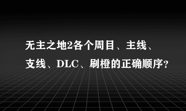 无主之地2各个周目、主线、支线、DLC、刷橙的正确顺序？