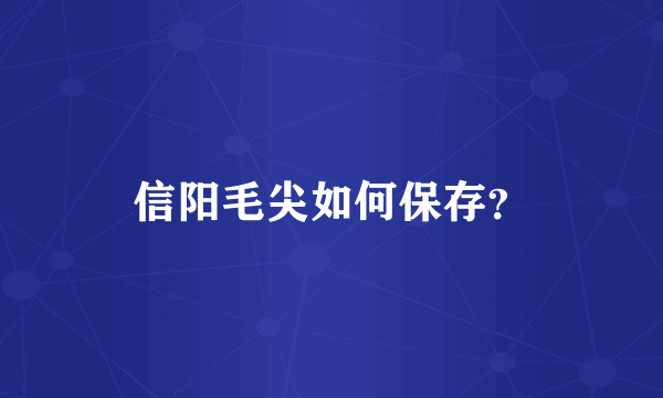 信阳毛尖如何保存？