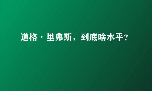 道格·里弗斯，到底啥水平？