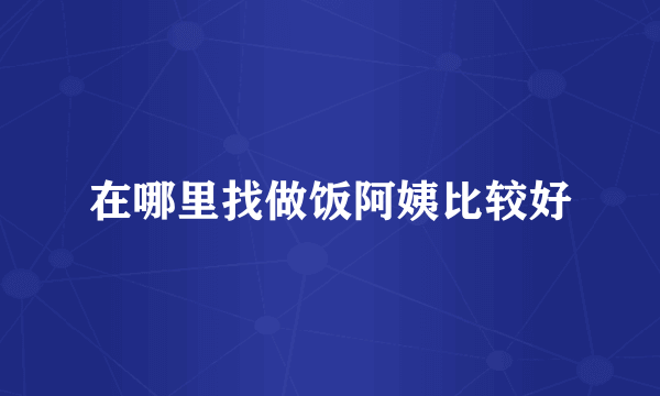 在哪里找做饭阿姨比较好