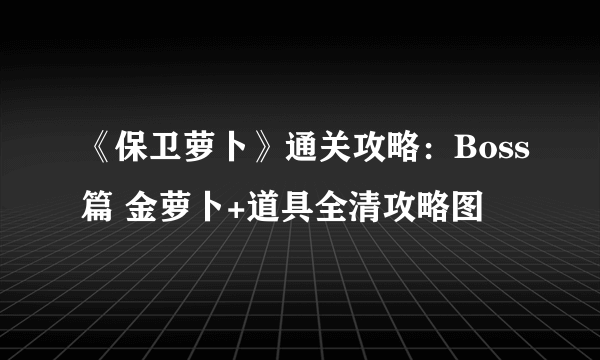 《保卫萝卜》通关攻略：Boss篇 金萝卜+道具全清攻略图