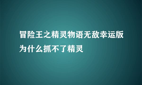 冒险王之精灵物语无敌幸运版为什么抓不了精灵