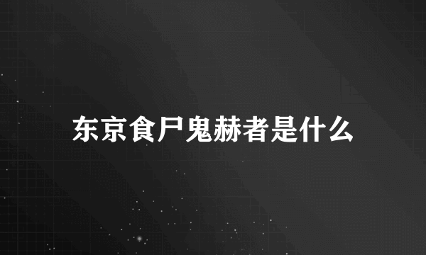 东京食尸鬼赫者是什么