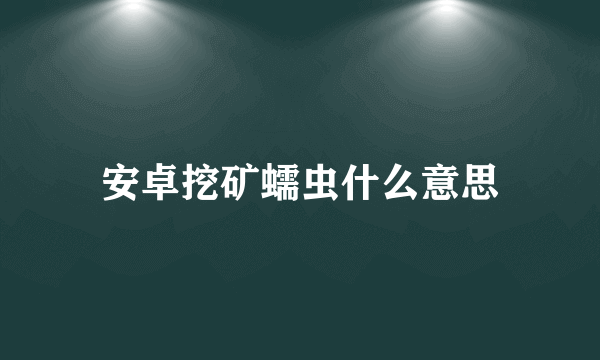 安卓挖矿蠕虫什么意思