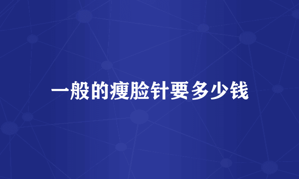 一般的瘦脸针要多少钱