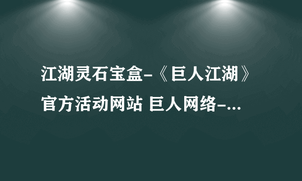 江湖灵石宝盒-《巨人江湖》官方活动网站 巨人网络-江湖精致升星礼包活动领取中心