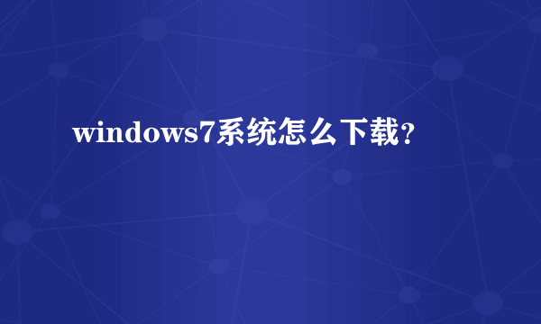 windows7系统怎么下载？