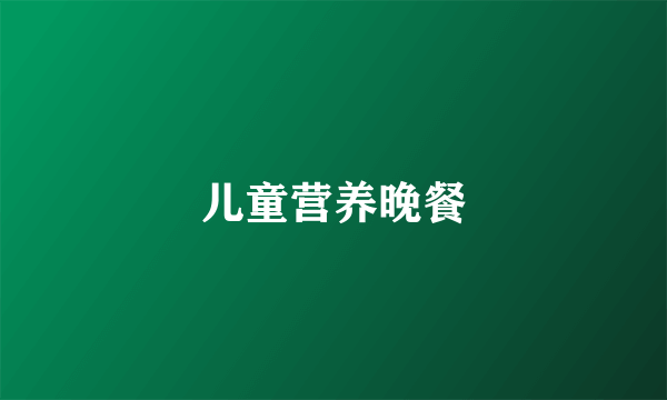 儿童营养晚餐