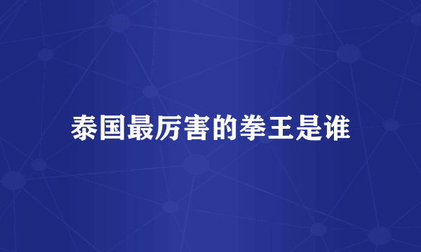 泰国最厉害的拳王是谁