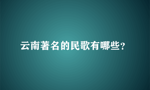 云南著名的民歌有哪些？