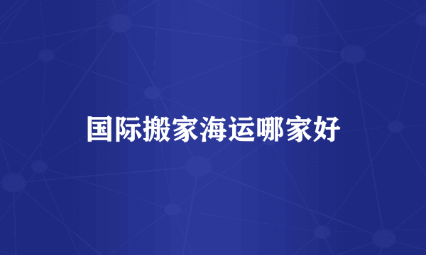 国际搬家海运哪家好