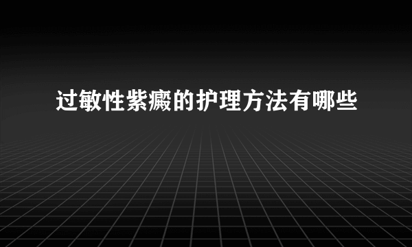 过敏性紫癜的护理方法有哪些
