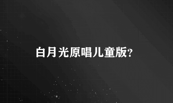 白月光原唱儿童版？