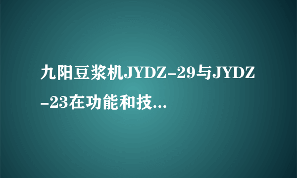 九阳豆浆机JYDZ-29与JYDZ-23在功能和技术上有什么不同？
