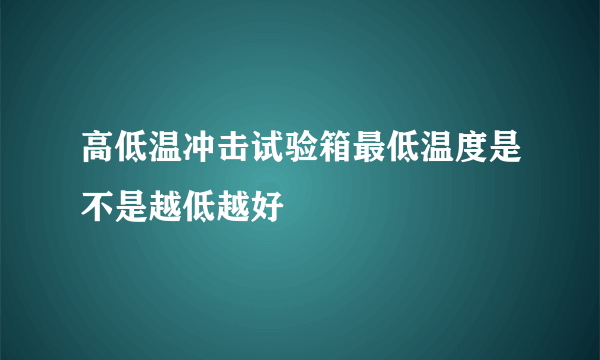 高低温冲击试验箱最低温度是不是越低越好