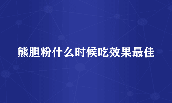熊胆粉什么时候吃效果最佳
