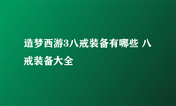 造梦西游3八戒装备有哪些 八戒装备大全