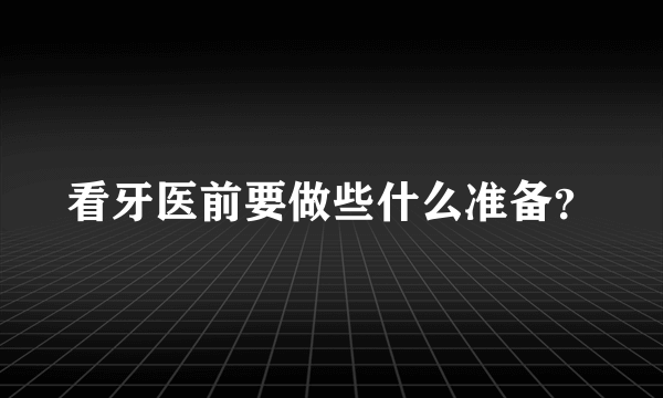 看牙医前要做些什么准备？