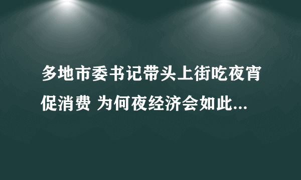 多地市委书记带头上街吃夜宵促消费 为何夜经济会如此受重视？