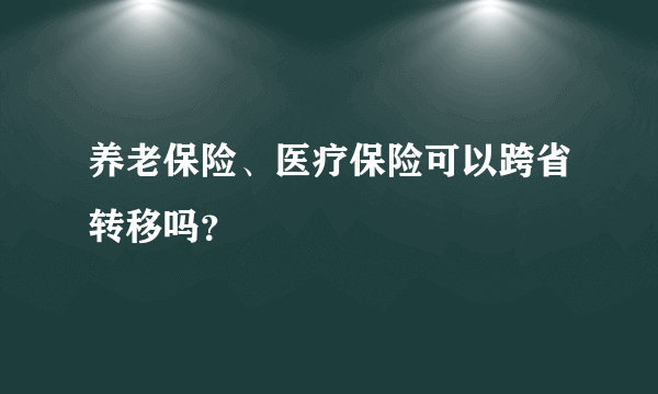 养老保险、医疗保险可以跨省转移吗？