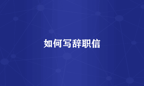 如何写辞职信
