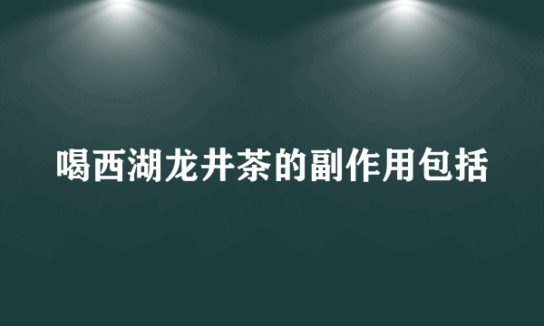 喝西湖龙井茶的副作用包括
