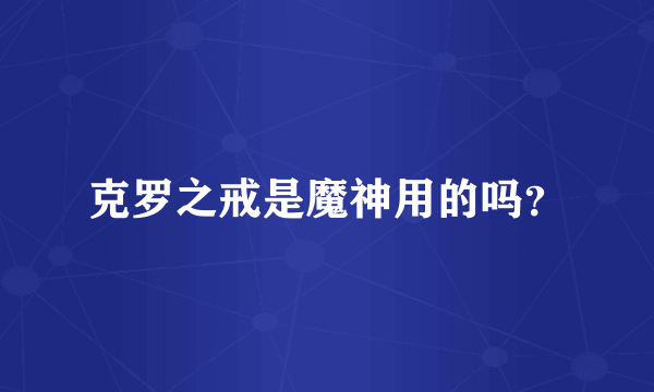 克罗之戒是魔神用的吗？