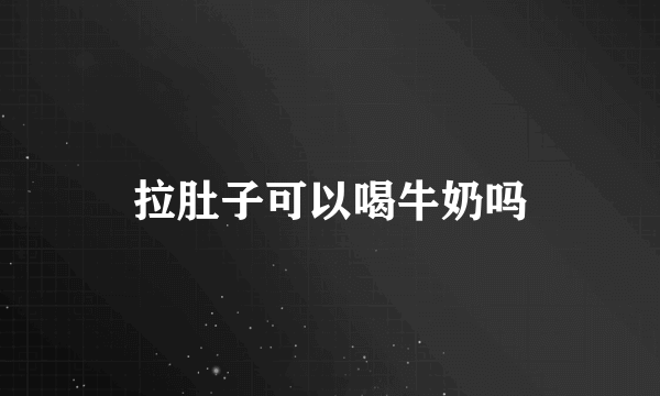 拉肚子可以喝牛奶吗
