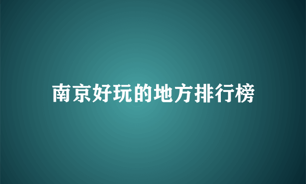 南京好玩的地方排行榜