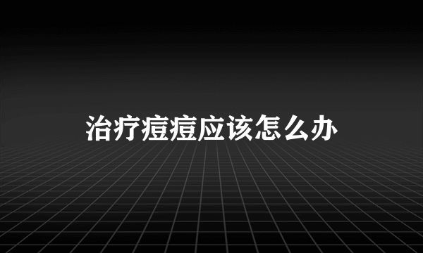 治疗痘痘应该怎么办