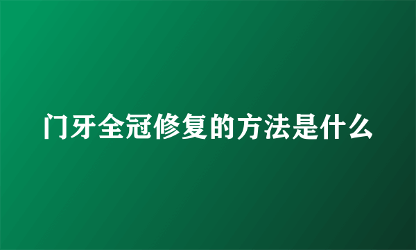 门牙全冠修复的方法是什么
