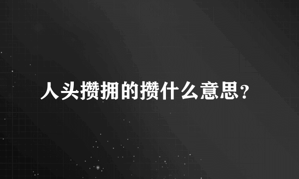 人头攒拥的攒什么意思？