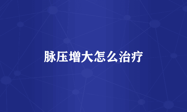 脉压增大怎么治疗