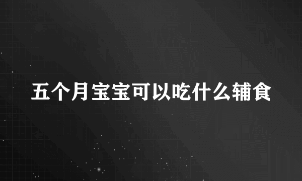 五个月宝宝可以吃什么辅食