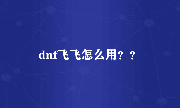 dnf飞飞怎么用？？