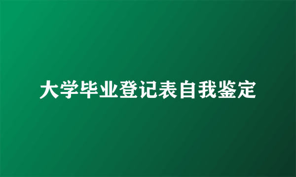 大学毕业登记表自我鉴定