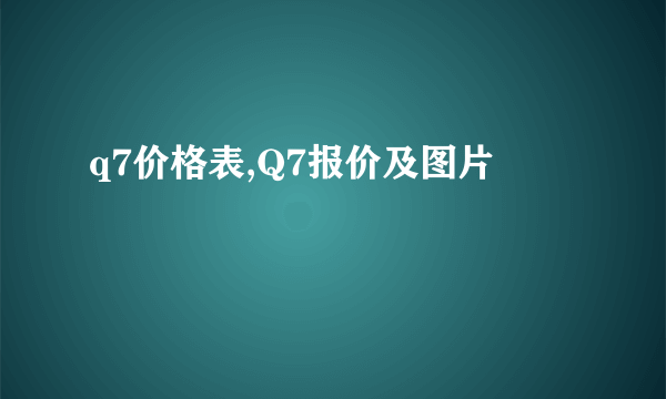 q7价格表,Q7报价及图片