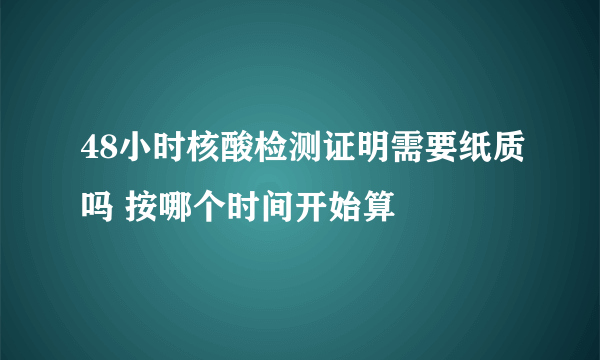 48小时核酸检测证明需要纸质吗 按哪个时间开始算