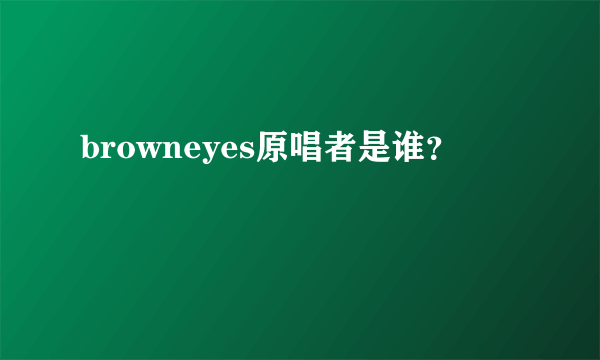 browneyes原唱者是谁？
