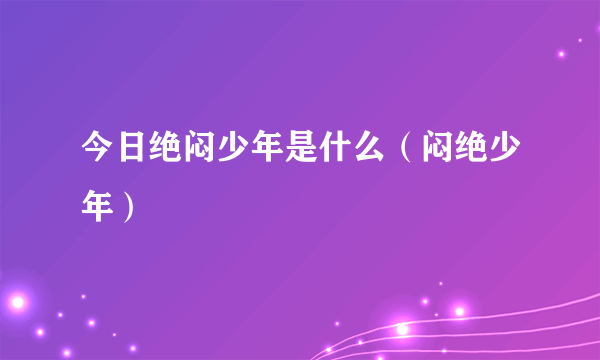 今日绝闷少年是什么（闷绝少年）
