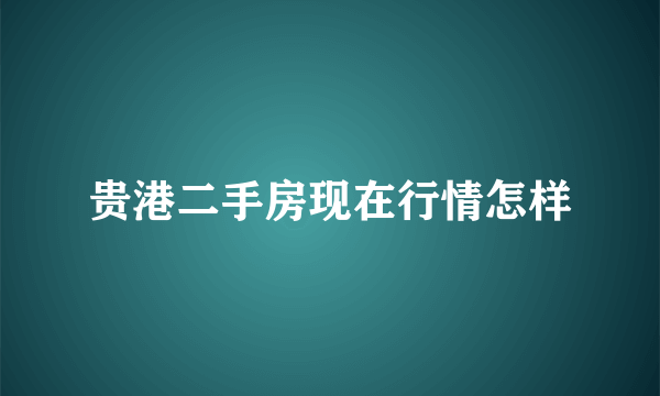 贵港二手房现在行情怎样