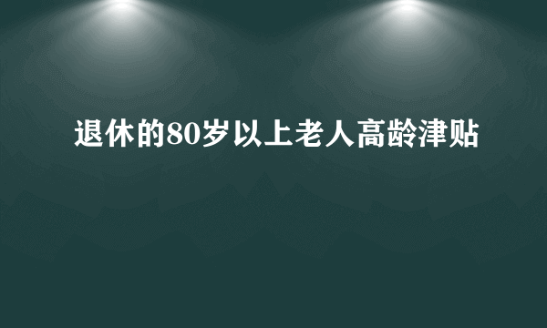退休的80岁以上老人高龄津贴