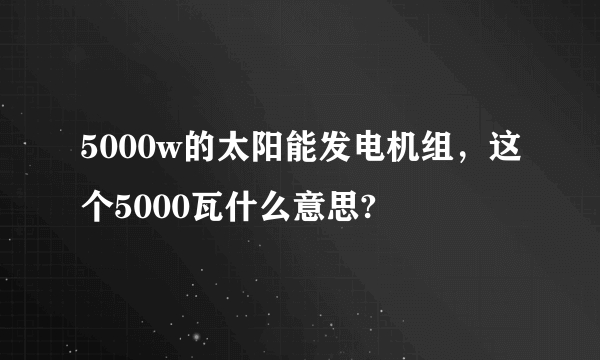 5000w的太阳能发电机组，这个5000瓦什么意思?