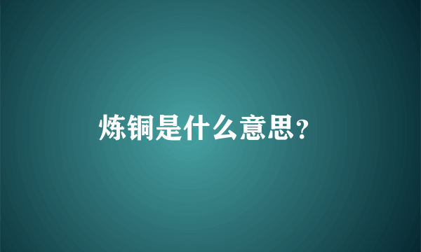 炼铜是什么意思？