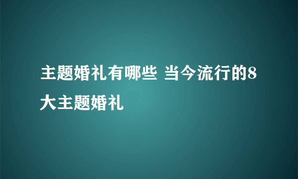主题婚礼有哪些 当今流行的8大主题婚礼