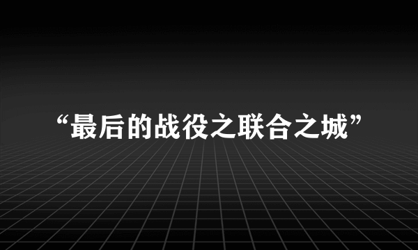 “最后的战役之联合之城”