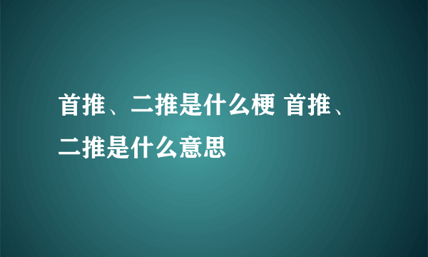 首推、二推是什么梗 首推、二推是什么意思
